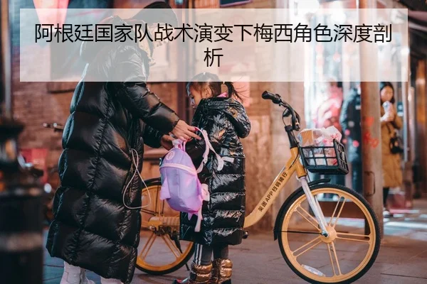 阿根廷国家队战术演变下梅西角色深度剖析